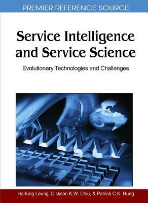 Service Intelligence and Service Science: Evolutionary Technologies and Challenges by Patrick C. K. Hung, Dickson K. W. Chiu, Ho-Fung Leung