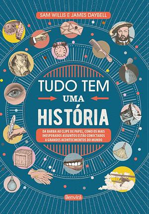 Tudo tem uma história: Da barba ao clipe de papel, como os mais inesperados assuntos estão conectados a grandes acontecimentos do mundo by Sam Willis, James Daybell
