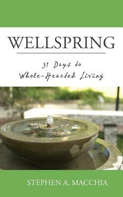 Wellspring: 31 Days to Whole-Hearted Living by Stephen A. Macchia