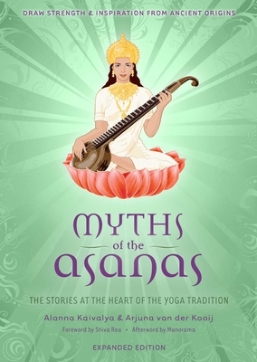 Myths of the Asanas: The Stories at the Heart of the Yoga Tradition by Arjuna Van Der Kooij, Alanna Kaivalya