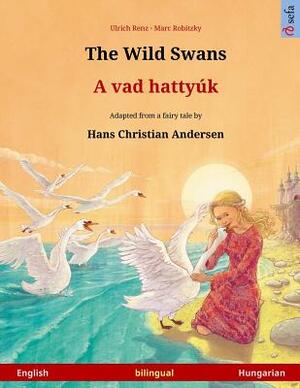 The Wild Swans - A vad hattyúk. Bilingual children's book adapted from a fairy tale by Hans Christian Andersen (English - Hungarian) by Hans Christian Andersen