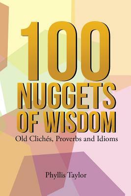 100 Nuggets of Wisdom: Old Clichés, Proverbs and Idioms by Phyllis Taylor