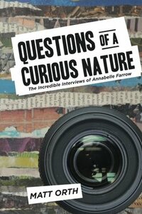 Questions of a Curious Nature: The Incredible Interview of Annabelle Farrow by Matt Orth