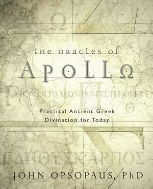 The Oracles of Apollo: Practical Ancient Greek Divination for Today by John Opsopaus