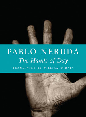 The Hands of Day by William O'Daly, Pablo Neruda