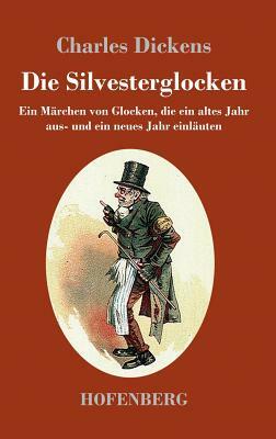 Die Silvesterglocken: Ein Märchen von Glocken, die ein altes Jahr aus- und ein neues Jahr einläuten by Charles Dickens