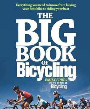 The Big Book of Bicycling: Everything You Need to Know, From Buying Your First Bike to Riding Your Best by Emily Furia, Emily Furia, Editors of Bicycling(R)