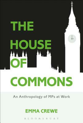 The House of Commons: An Anthropology of Mps at Work by Emma Crewe