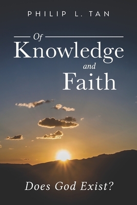 Of Knowledge and Faith: Does God Exist? by Philip Tan