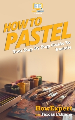 How To Pastel: Your Step-By-Step Guide To Pastels by Howexpert Press, Farcas Fabiana