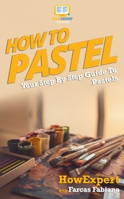 How To Pastel: Your Step-By-Step Guide To Pastels by Farcas Fabiana, Howexpert Press