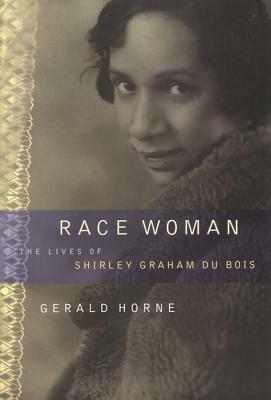 Race Woman: The Lives of Shirley Graham Du Bois by Gerald Horne