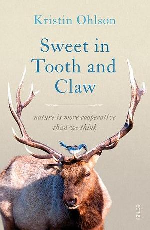 Sweet in Tooth and Claw: Stories of Generosity and Cooperation in the Natural World by Kristin Ohlson