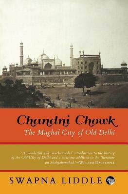 Chandni Chowk: The Mughal City of Old Delhi by Swapna Liddle