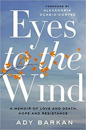 Eyes to the Wind: A Memoir of Love and Death, Hope and Resistance by Ady Barkan, Alexandria Ocasio-Cortez