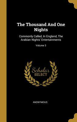 The Thousand And One Nights: Commonly Called, In England, The Arabian Nights' Entertainments; Volume 3 by 