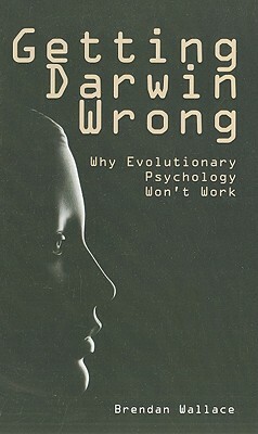 Getting Darwin Wrong: Why Evolutionary Psychology Won't Work by Brendan Wallace