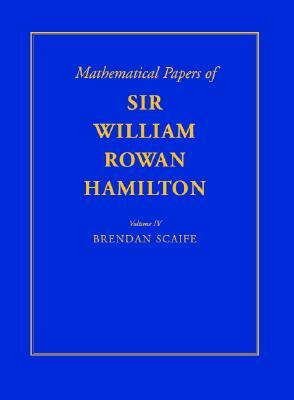 The Mathematical Papers of Sir William Rowan Hamilton, Vol. IV: Geometry, Analysis, Astronomy, Probability and Finite Differences, Miscellaneous by William Rowan Hamilton