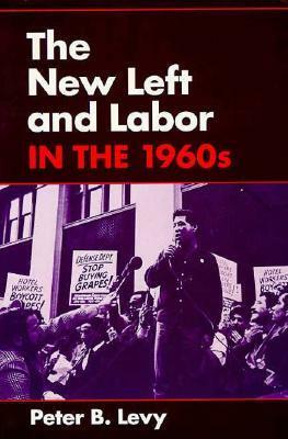 The New Left and Labor in 1960s by Peter B. Levy