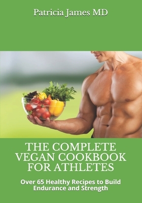 The Complete V&#1077;g&#1072;n C&#1086;&#1086;kb&#1086;&#1086;k f&#1086;r Athl&#1077;t&#1077;&#1109;: Over 65 Healthy Recipes to Build Endur&#1072;n&# by Patricia James
