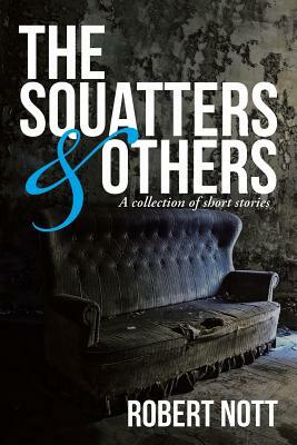 The Squatters & Others: A Collection of Short Stories by Robert Nott