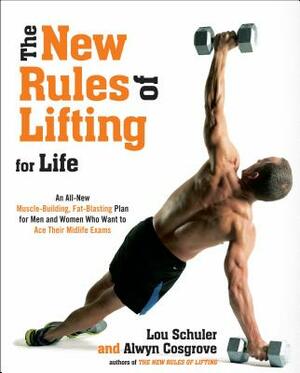 The New Rules of Lifting for Life: An All-New Muscle-Building, Fat-Blasting Plan for Men and Women Who Want to Ace Their Midlife Exams by Lou Schuler, Alwyn Cosgrove