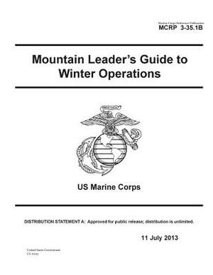 Marine Corps Reference Publication MCRP 3-35.1B Mountain Leader's Guide to Winter Operations US Marine Corps 11 July 2013 by United States Government Us Army