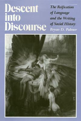 Descent Into Discourse: The Reification of Language and the Writing of Social History by Bryan D. Palmer