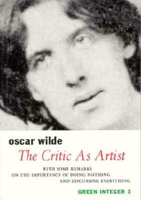 The Critic as an Artist with Some Remarks Upon the Importance of Doing Nothing by Oscar Wilde