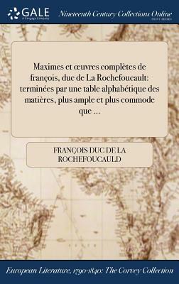 Maximes Et Oeuvres Completes de Francois, Duc de la Rochefoucault: Terminees Par Une Table Alphabetique Des Matieres, Plus Ample Et Plus Commode Que . by Francois Duc De La Rochefoucauld