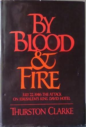 By Blood and Fire: The Attack on the King David Hotel by Thurston Clarke
