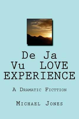 De Ja Vu LOVE EXPERIENCE: A Dramatic Fictgion by Michael Jones