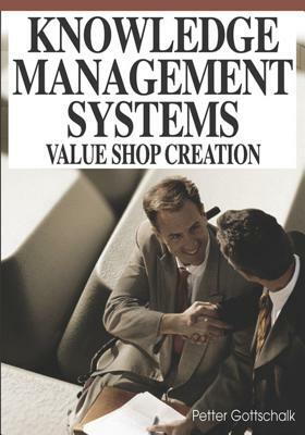 Knowledge Management Systems: Value Shop Creation by Petter Gottschalk