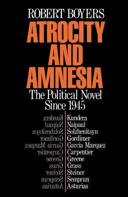 Atrocity and Amnesia: The Political Novel Since 1945 by Robert Boyers