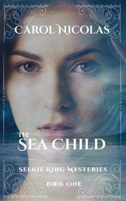 The Sea Child: Selkie King Mysteries Book One by Carol Nicolas