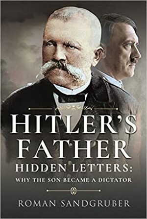 Hitler's Father: Hidden Letters Why the Son Became a Dictator by Roman Sandgruber