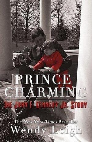 Prince Charming: The John F. Kennedy Jr. Story by Wendy Leigh, Wendy Leigh