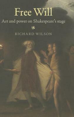 Free Will PB: Art and Power on Shakespeare's Stage by Richard Wilson