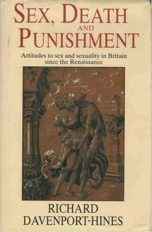 Sex, Death and Punishment: Attitudes to Sex and Sexuality in Britain since the Renaissance by Richard Davenport-Hines