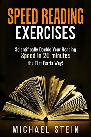 Speed Reading Exercises: Scientifically Double Your Reading Speed in 20 Minutes the Tim Ferris Way!: SECRET TOOL Inside by Michael Stein