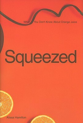 Squeezed: What You Don't Know About Orange Juice by Alissa Hamilton