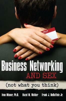 Business Networking and Sex: Not What You Think by Frank J. De Raffelle Jr, Ivan Misner, Hazel M. Walker