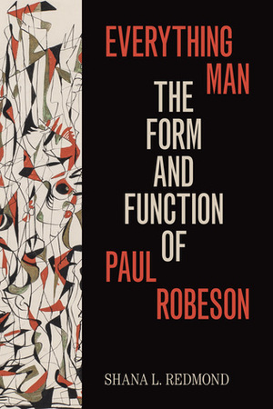 Everything Man: The Form and Function of Paul Robeson by Shana L. Redmond