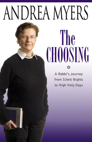 The Choosing: A Rabbi's Journey from Silent Nights to High Holy Days by Andrea Myers