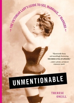 Unmentionable: The Victorian Lady's Guide to Sex, Marriage, and Manners by Therese Oneill