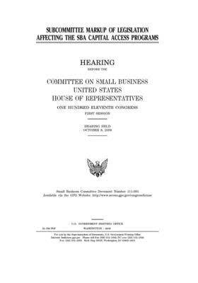 Subcommittee markup of legislation affecting the SBA capital access programs by United States House of Representatives, Committee on Small Business (house), United State Congress