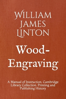 Wood-Engraving: A Manual of Instruction. Cambridge Library Collection. Printing and Publishing History by William James Linton