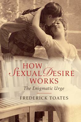 How Sexual Desire Works: The Enigmatic Urge by Frederick Toates