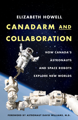 Canadarm and Collaboration: How Canada's Astronauts and Space Robots Explore New Worlds by Elizabeth Howell