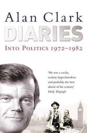 Diaries: Into Politics by Alan Clark, Alan Clark